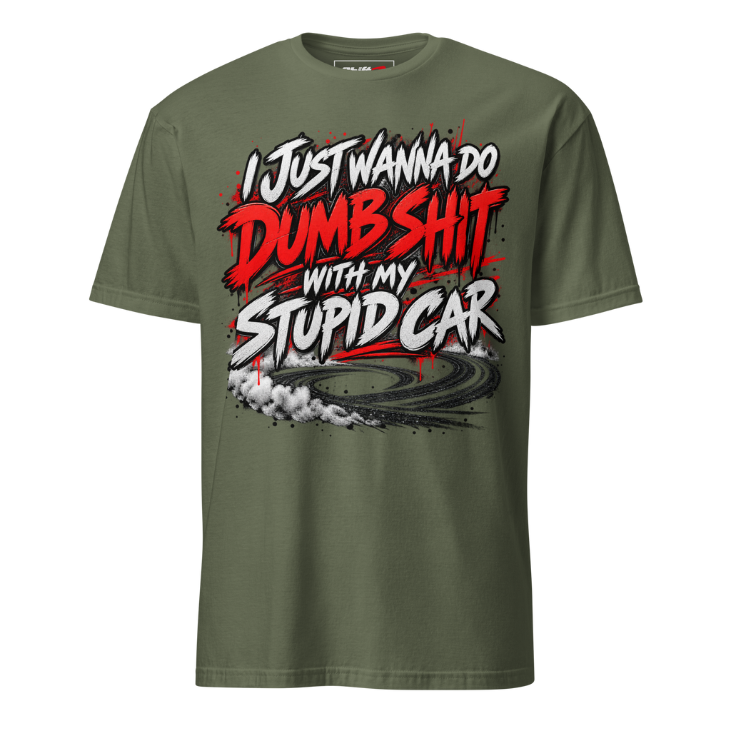 I Just Wanna Do Dumb Shit With My Stupid Car Tee