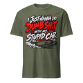 I Just Wanna Do Dumb Shit With My Stupid Car Tee